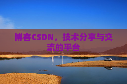 博客CSDN，技术分享与交流的平台
